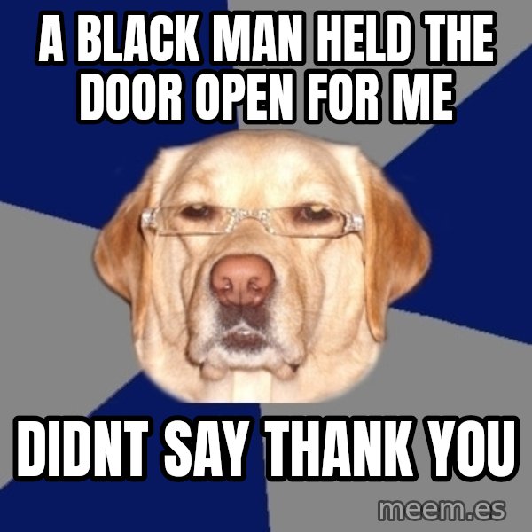 Racist Dawg meme: a black man held the door open for me / didnt say thank you