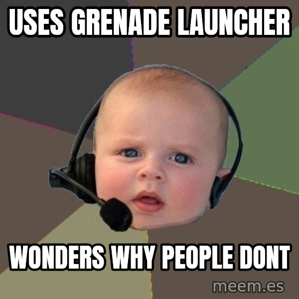 FPS N00b meme: uses Grenade Launcher / Wonders why people dont
