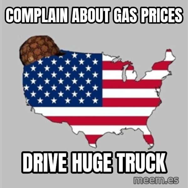 Scumbag America2 meme: Complain about gas prices / drive huge truck