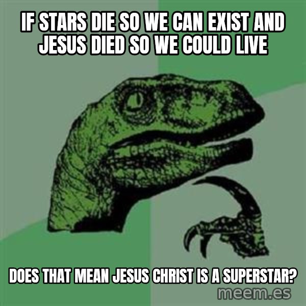 Philosoraptor meme: If stars die so we can exist and Jesus died so we could live / Does that mean Jesus Christ is a Superstar?