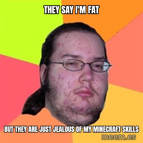 Butthurt Dweller meme: they say i'm fat / but they are just jealous of my minecraft skills