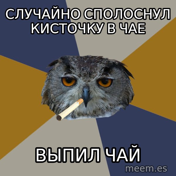 Art Student Owl meme: случайно сполоснул кисточку в чае / выпил чай