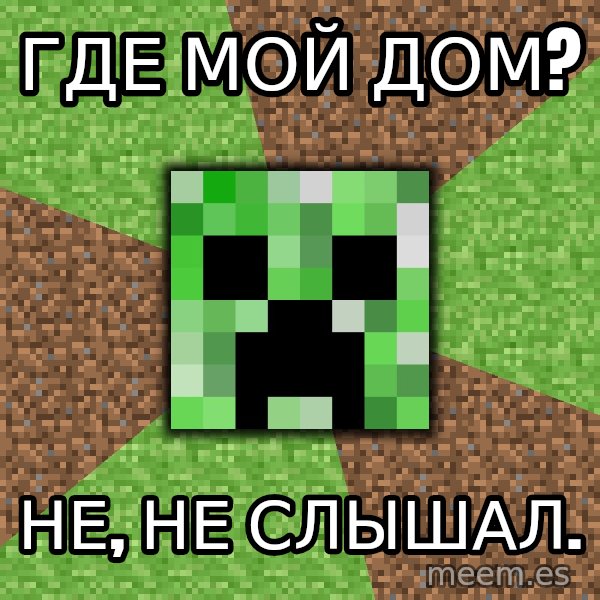 Minecraft Creeper meme: гДЕ мой дом? / не, НЕ СЛЫШАЛ.