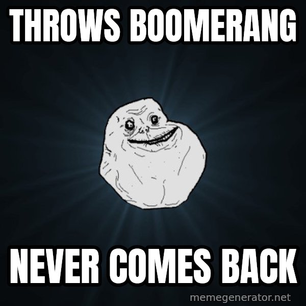 Forever Alone meme: THROWS BOOMERANG / never comes back