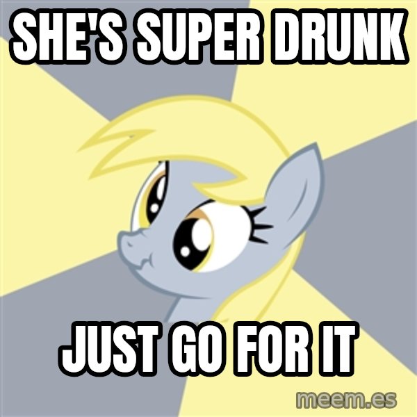 Badvice Derpy meme: she's super drunk / just go for it