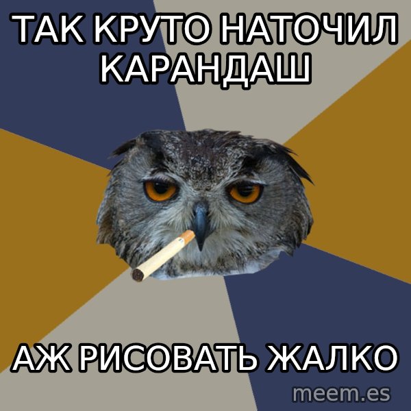 Art Student Owl meme: так круто наточил карандаш / аж рисовать жалко