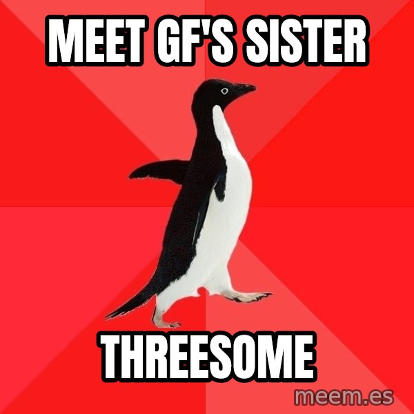 Socially Awesome Penguin meme: meet gf's sister / threesome