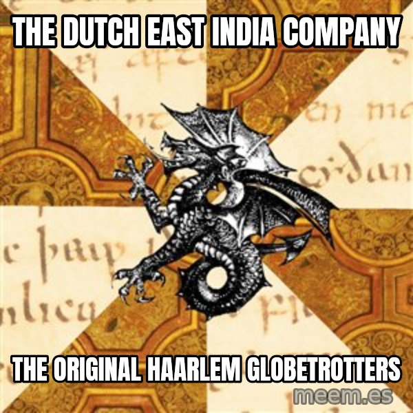 History Major Heraldic Beast meme: The Dutch eAst india ComPany / The Original Haarlem Globetrotters
