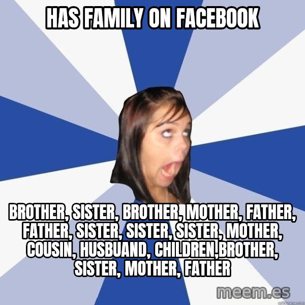 Annoying Facebook Girl meme: Has family on facebook / brother, sister, brother, mother, father, father, sister, sister, sister, mother, cousin, husbuand, children,brother, sister, mother, father
