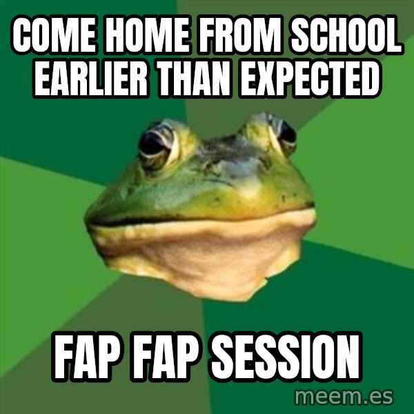 Foul Bachelor Frog meme: Come home from school earlier than expected / fap fap session