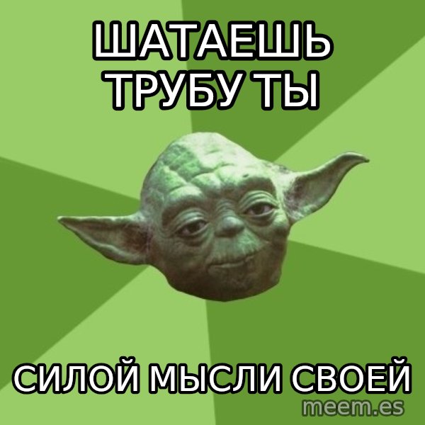 Advice Yoda Gives meme: шатаешь трубу ты / силой мысли своей