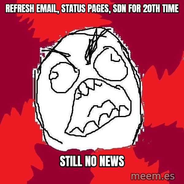 Rage FU meme: refresh  email, status pages, sdn for 20th time / still no news