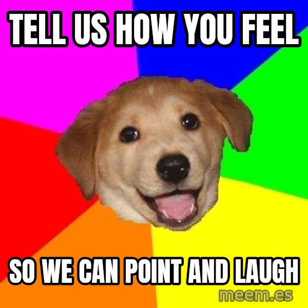 Advice Dog meme: Tell us how you feel / so we can point and laugh