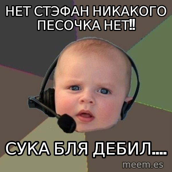 FPS N00b meme: нет стэфан никакого песочка нет!! / сука бля дебил....