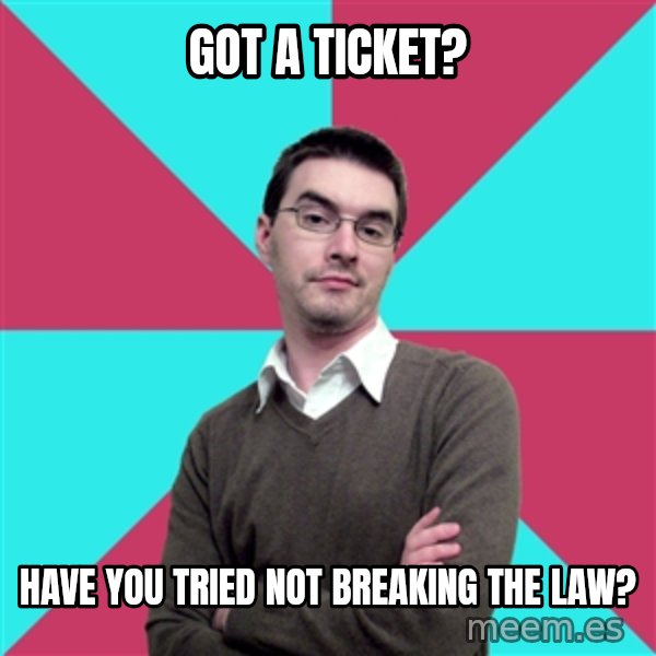 Privilege Denying Dude meme: Got a ticket? / Have you tried not breaking the law?