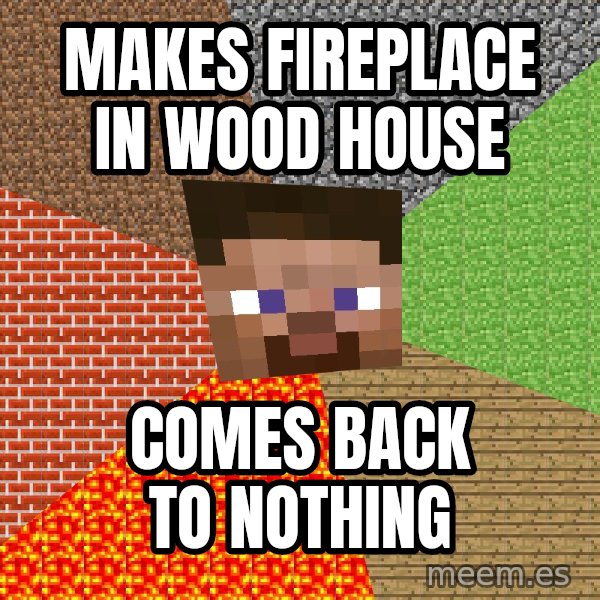 Minecraft Guy meme: Makes fireplace in Wood  house / Comes back to nothing
