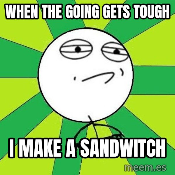 Challenge Accepted 2 meme: when the going gets tough / i make a sandwitch