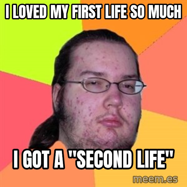 Butthurt Dweller meme: I loved my first life so much / I got a "second Life"