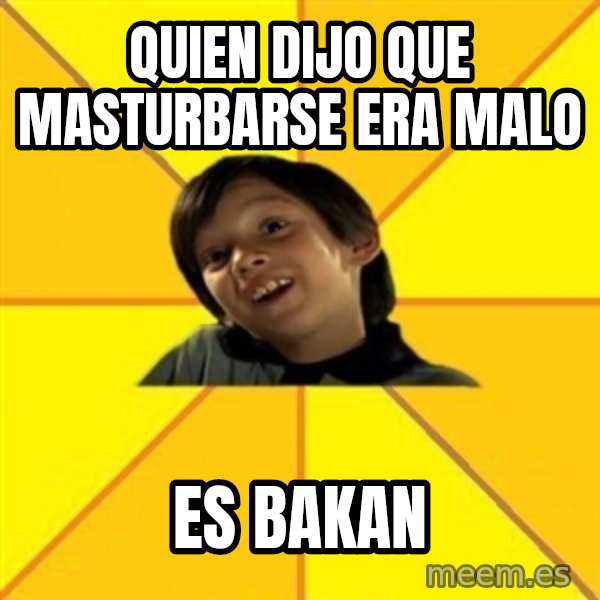 es bakans meme: quien dijo que masturbarse era malo / es bakan