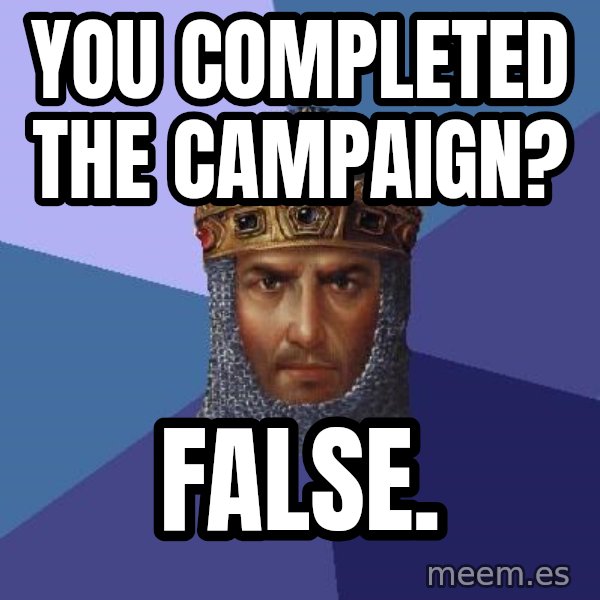 Age Of Empires meme: you completed the campaign? / False.