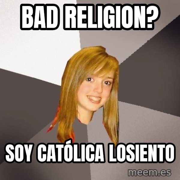 Musically Oblivious 8th Grader meme: Bad religion? / soy católica losiento