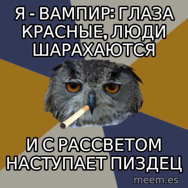 Art Student Owl meme: я - вампир: глаза красные, люди шарахаются / и с рассветом наступает пиздец