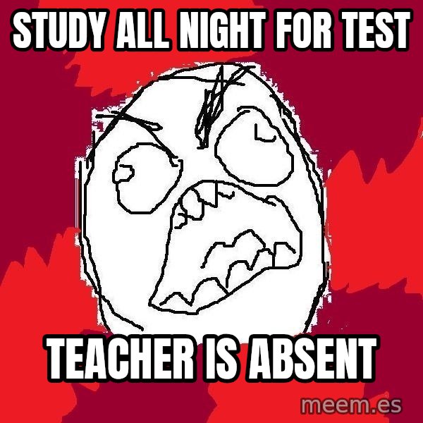 Rage FU meme: study all night for test / teacher is absent