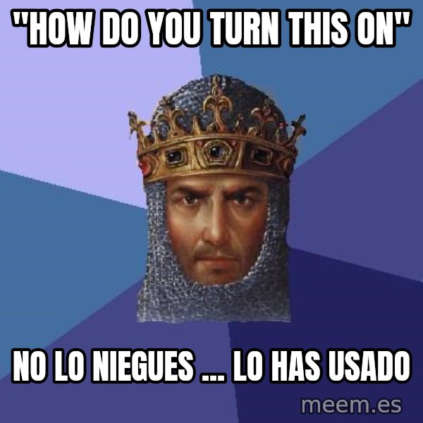 Age Of Empires meme: "HOW DO YOU TURN THIS ON" / No lo niegues ... lo has usado