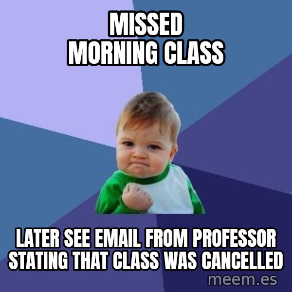 Success Kid meme: MIssed Morning Class / Later see email from professor stating that Class was cancelled