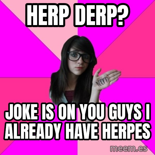 Idiot Nerd Girl meme: herp derp? / joke is on you guys I already have herpes