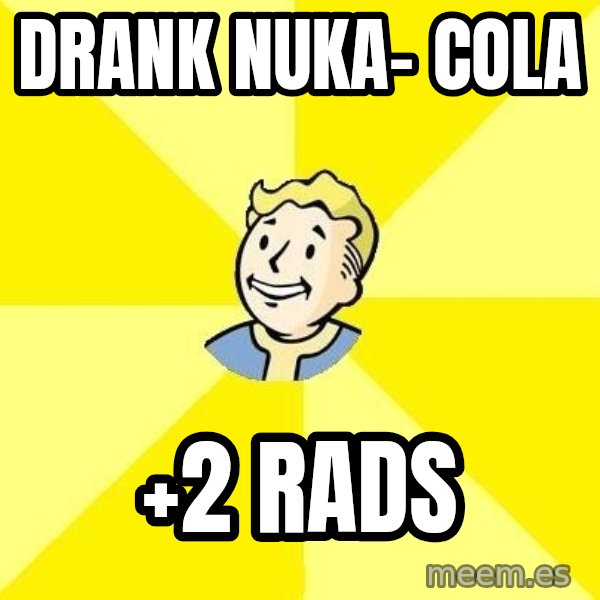 Fallout 3 meme: Drank nuka- cola / +2 rads