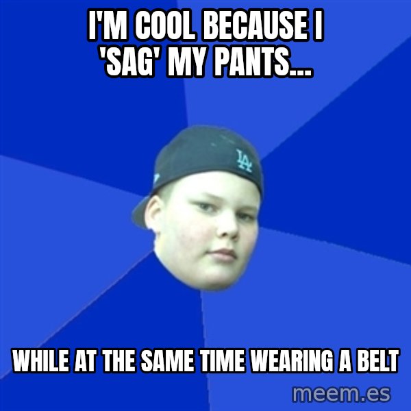 Jonnen Neuvo meme: i'm cool because i 'sag' my pants... / while at the same time wearing a belt