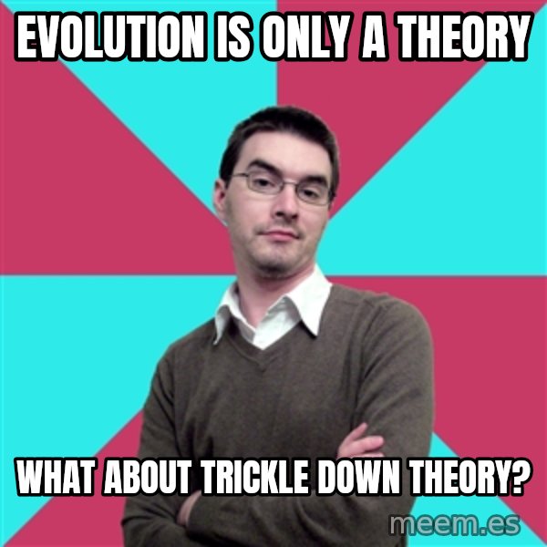 Privilege Denying Dude meme: EVOLUTION IS ONLY A THEORY / WHAT ABOUT TRICKLE DOWN THEORY?