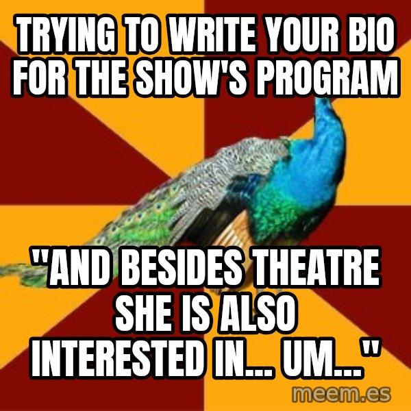 Thespian Peacock meme: Trying to write your bio for the show's program / "And besides theatre she is also interested in... um..."