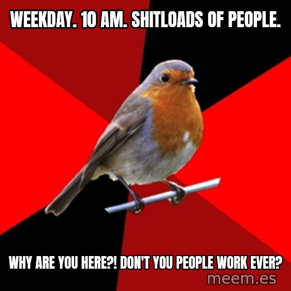 Retail Robin meme: WEEKDAY. 10 AM. SHITLOADS OF PEOPLE. / WHY ARE YOU HERE?! DON'T YOU PEOPLE WORK EVER?