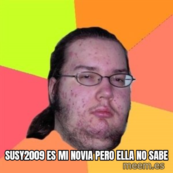 Butthurt Dweller meme: susy2009 es mi novia pero ella no sabe