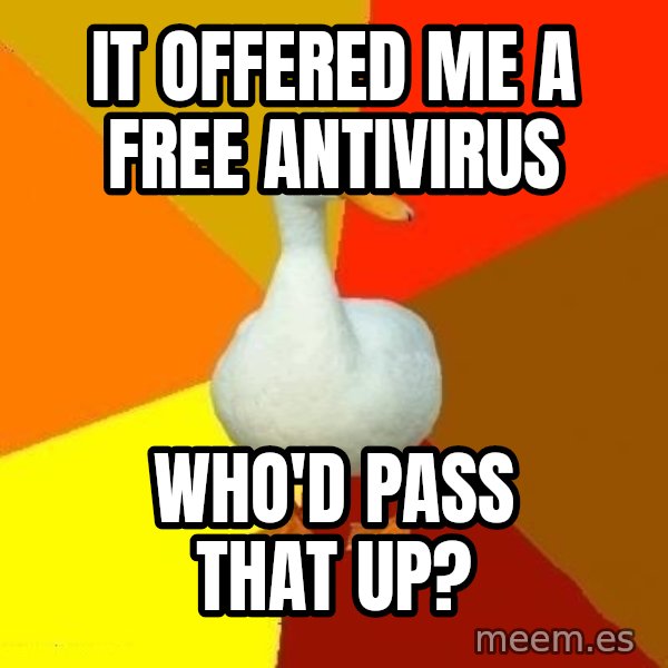Technologically Impaired Duck meme: it offered me a free antivirus / who'd pass that up?