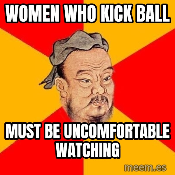 Wise Confucius meme: women who kick ball / Must be uncomfortable watching