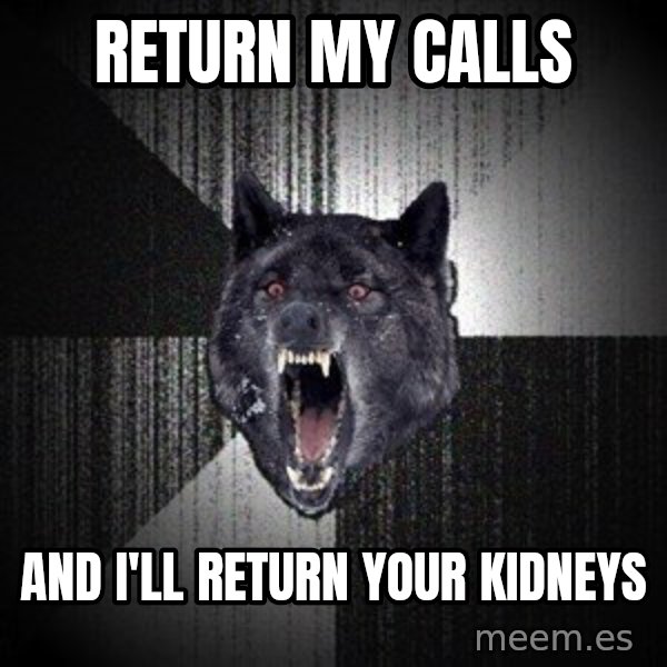 Insanity Wolf meme: return my calls / and i'll return your kidneys