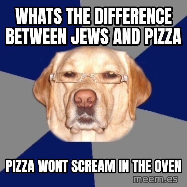 Racist Dawg meme: whats the difference between jews and pizza / pizza wont scream in the oven