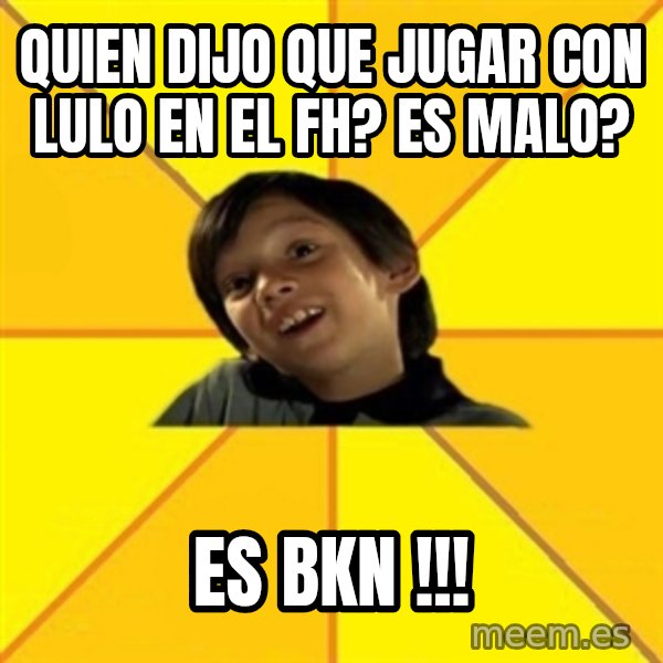es bakans meme: quien dijo Que jugar con lulo en el fh? es malo? / es BKN !!!