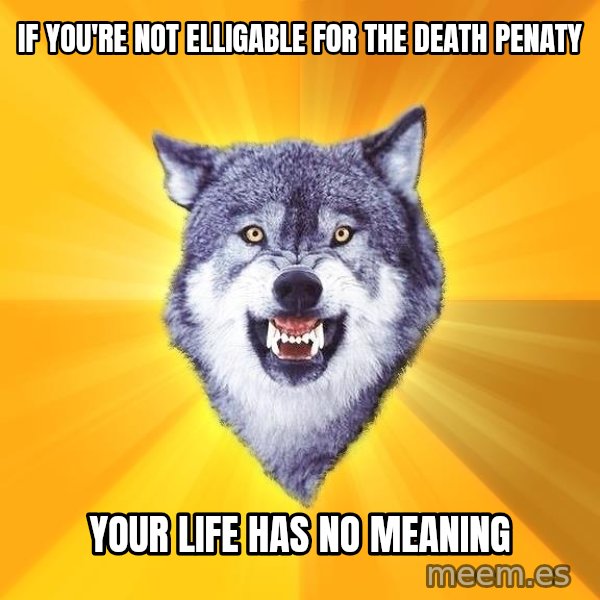 Courage Wolf meme: if you're not elligable for the death penaty / your life has no meaning