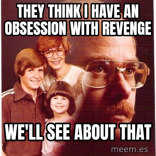 Vengeance Dad meme: They think i have an obsession with revenge / wE'LL SEE ABOUT THAT