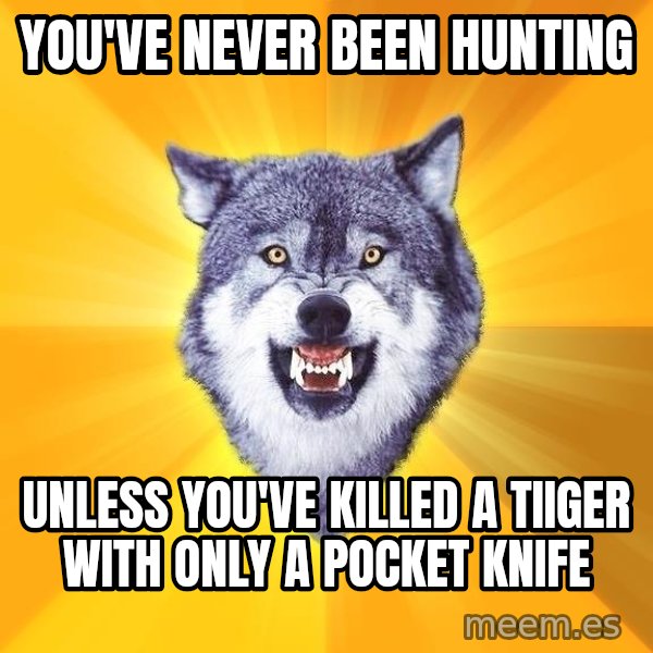 Courage Wolf meme: You've never been hunting / unless you've killed a tiiger with only a pocket knife