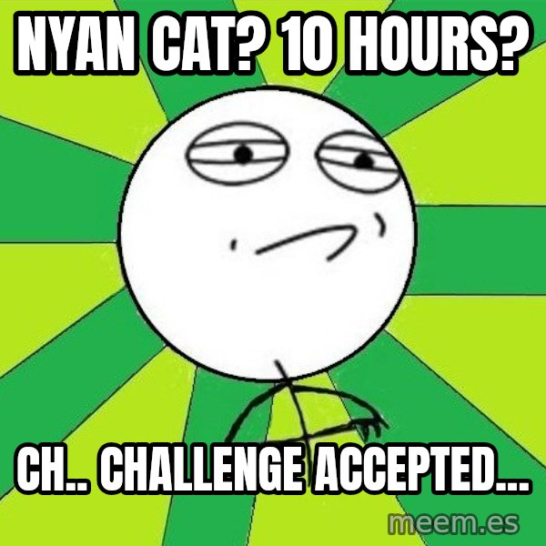 Challenge Accepted 2 meme: nyan cat? 10 hours? / ch.. challenge accepted...