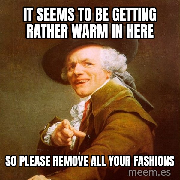 Joseph Ducreux meme: It seems to be getting rather warm in here / so Please remove all your fashions