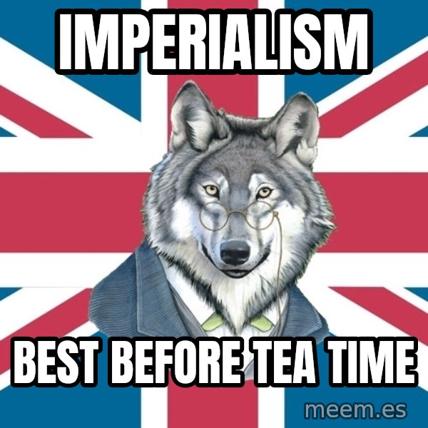Sir Courage Wolf Esquire meme: imperialism / best before tea time