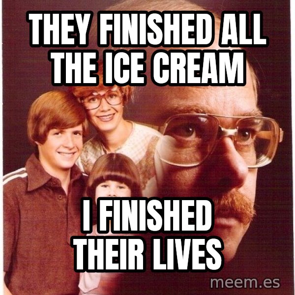 Vengeance Dad meme: they finished all the ice cream / I finished their lives
