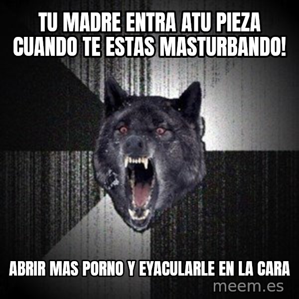 Insanity Wolf meme: Tu Madre entra atu pieza cuando te estas masturbando! / Abrir Mas porno y Eyacularle en la cara