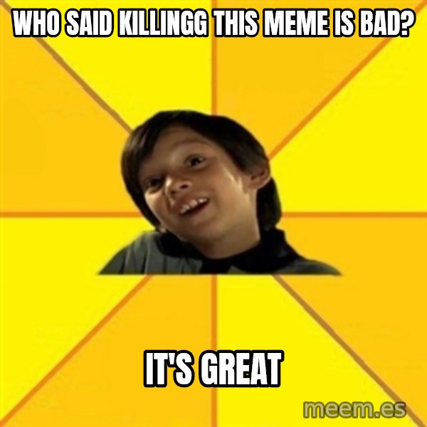 es bakans meme: Who said killingg this meme is bad? / It's great